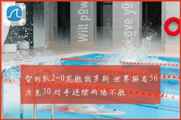 智利队2-0完胜俄罗斯 世界排名56力克30 对手连续两场不胜