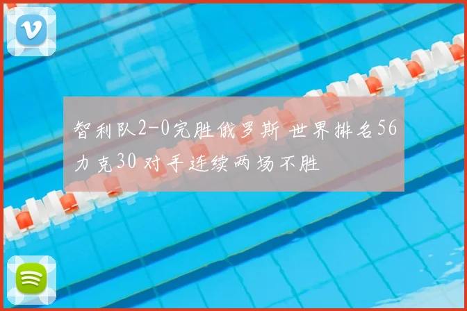 智利队2-0完胜俄罗斯 世界排名56力克30 对手连续两场不胜
